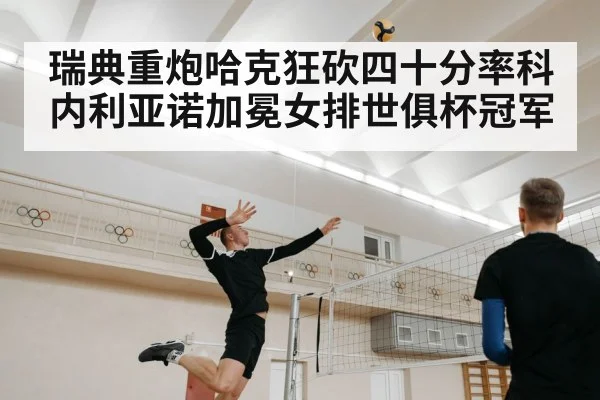 瑞典重炮哈克狂砍四十分率科内利亚诺加冕女排世俱杯冠军
