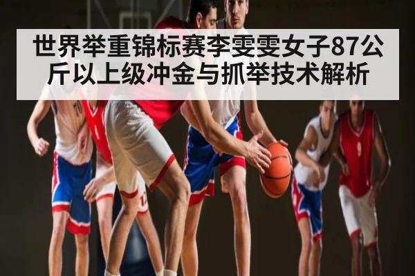 世界举重锦标赛李雯雯女子87公斤以上级冲金与抓举技术解析