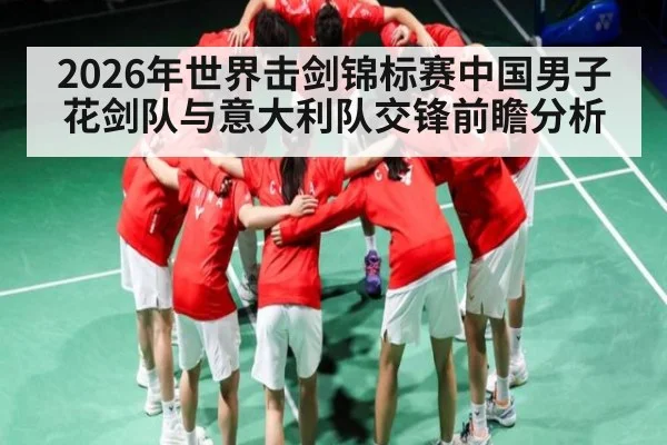 2026年世界击剑锦标赛中国男子花剑队与意大利队交锋前瞻分析